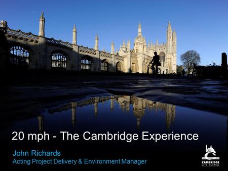 20 mph - The Cambridge Experience John Richards Acting Project Delivery & Environment Manager.