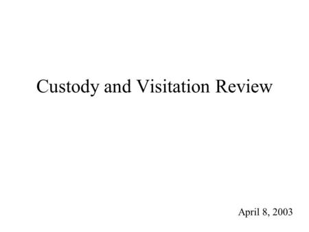 Custody and Visitation Review April 8, 2003. Custody and Visitation Review 1)Parent vs. Parent Custody Standard Majority: Best Interests of Child (multifactor,