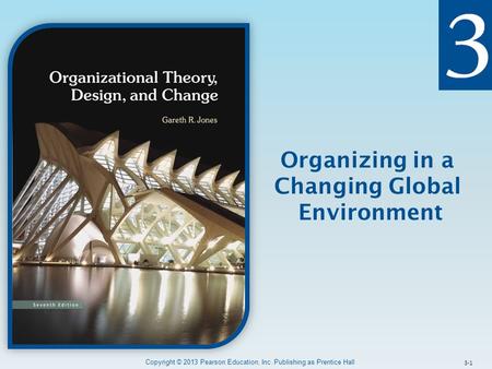 Organizing in a Changing Global Environment Copyright © 2013 Pearson Education, Inc. Publishing as Prentice Hall 3-1.