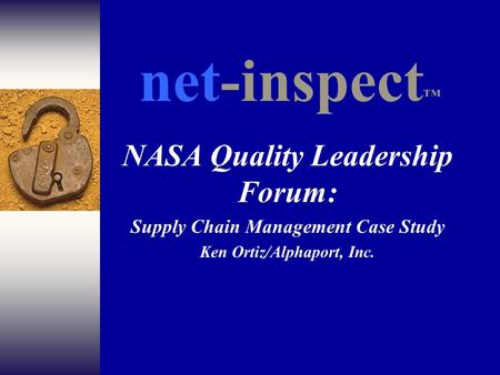 NASA Quality Leadership Forum: Supply Chain Management Case Study Ken Ortiz/Alphaport, Inc. net-inspect ™