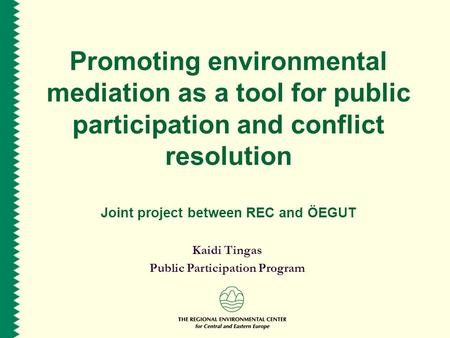 Promoting environmental mediation as a tool for public participation and conflict resolution Joint project between REC and ÖEGUT Kaidi Tingas Public Participation.