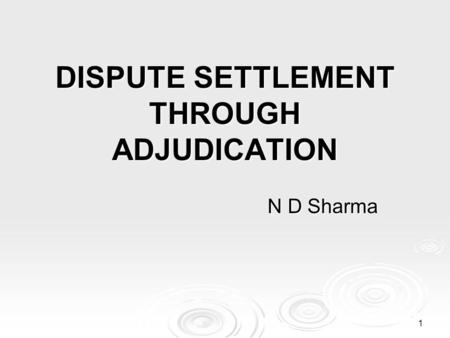 1 DISPUTE SETTLEMENT THROUGH ADJUDICATION N D Sharma.