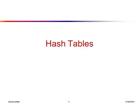 David Luebke 1 11/26/2015 Hash Tables. David Luebke 2 11/26/2015 Hash Tables ● Motivation: Dictionaries ■ Set of key/value pairs ■ We care about search,