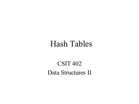 Hash Tables CSIT 402 Data Structures II. Hashing Goal Perform inserts, deletes, and finds in constant average time Topics Hash table, hash function, collisions.