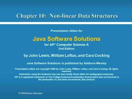 © 2006 Pearson Education Chapter 10: Non-linear Data Structures Presentation slides for Java Software Solutions for AP* Computer Science A 2nd Edition.