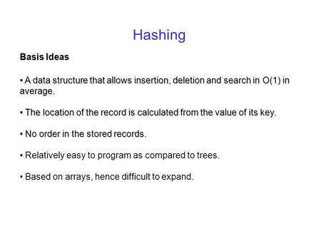 Hashing Basis Ideas A data structure that allows insertion, deletion and search in O(1) in average. A data structure that allows insertion, deletion and.