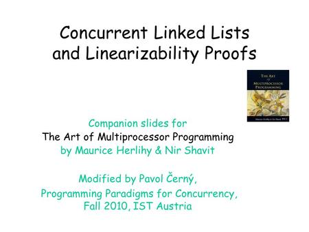 Concurrent Linked Lists and Linearizability Proofs Companion slides for The Art of Multiprocessor Programming by Maurice Herlihy & Nir Shavit Modified.