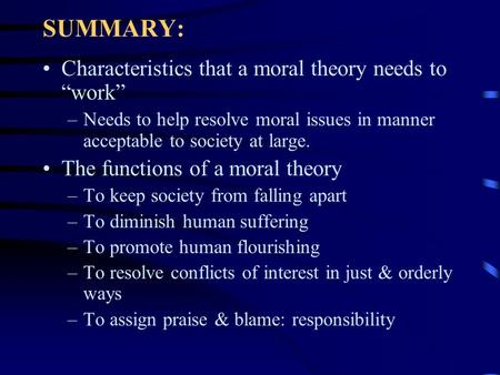 SUMMARY: Characteristics that a moral theory needs to “work” –Needs to help resolve moral issues in manner acceptable to society at large. The functions.