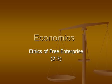 Economics Ethics of Free Enterprise (2:3). Ethics and Free Enterprise Ethics are principles of conduct Ethics are principles of conduct Right / Wrong.