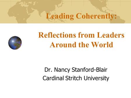 Leading Coherently: Reflections from Leaders Around the World Dr. Nancy Stanford-Blair Cardinal Stritch University.