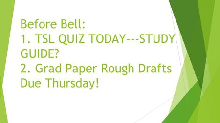 Before Bell: 1. TSL QUIZ TODAY---STUDY GUIDE? 2. Grad Paper Rough Drafts Due Thursday!