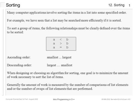 12. Sorting Intro Programming in C++ Computer Science Dept Va Tech August, 2002 ©1995-2002 Barnette ND & McQuain WD 1 Sorting Many computer applications.