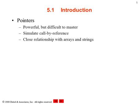  2000 Deitel & Associates, Inc. All rights reserved. 1 5.1Introduction Pointers –Powerful, but difficult to master –Simulate call-by-reference –Close.