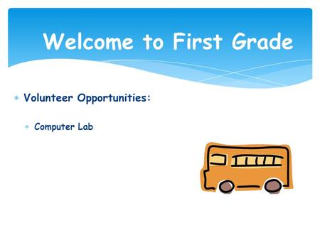 Welcome to First Grade  Volunteer Opportunities:  Computer Lab.