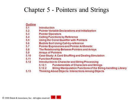  2000 Deitel & Associates, Inc. All rights reserved. Chapter 5 - Pointers and Strings Outline 5.1Introduction 5.2Pointer Variable Declarations and Initialization.