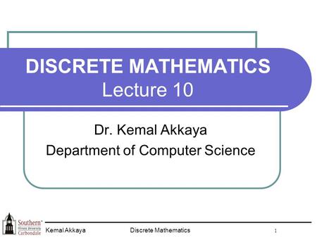 Discrete Mathematics 1 Kemal Akkaya DISCRETE MATHEMATICS Lecture 10 Dr. Kemal Akkaya Department of Computer Science.