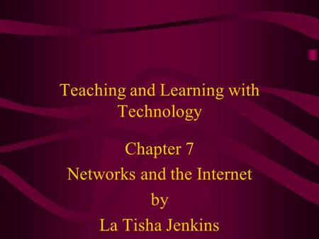 Teaching and Learning with Technology Chapter 7 Networks and the Internet by La Tisha Jenkins.