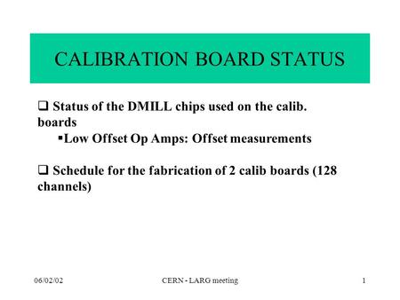 06/02/02CERN - LARG meeting1 CALIBRATION BOARD STATUS  Status of the DMILL chips used on the calib. boards  Low Offset Op Amps: Offset measurements 