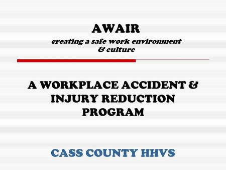 A WORKPLACE ACCIDENT & INJURY REDUCTION PROGRAM CASS COUNTY HHVS AWAIR creating a safe work environment & culture.