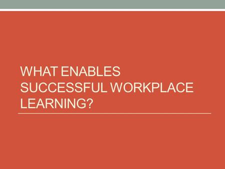 WHAT ENABLES SUCCESSFUL WORKPLACE LEARNING?. In your experiences of workplace learning, what has made a difference?