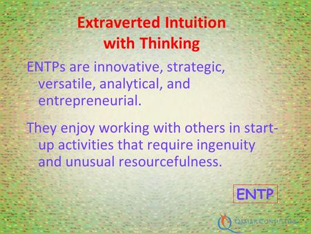 ENTPs are innovative, strategic, versatile, analytical, and entrepreneurial. They enjoy working with others in start- up activities that require ingenuity.