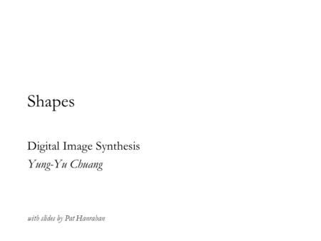 Shapes Digital Image Synthesis Yung-Yu Chuang with slides by Pat Hanrahan.