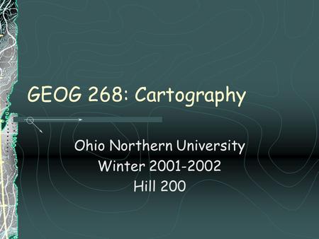 GEOG 268: Cartography Ohio Northern University Winter 2001-2002 Hill 200.