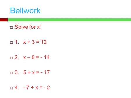 Bellwork  Solve for x!  1.x + 3 = 12  2.x – 8 = - 14  3.5 + x = - 17  4.- 7 + x = - 2.