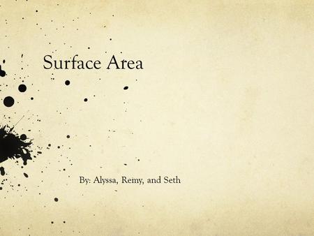 Surface Area By: Alyssa, Remy, and Seth. Definition Surface Area is the measure of the outside of a three- dimensional figure.