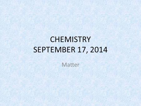 CHEMISTRY SEPTEMBER 17, 2014 Matter. SCIENCE STARTER Work on Science starter You have 3 minutes This is silent and individual work.