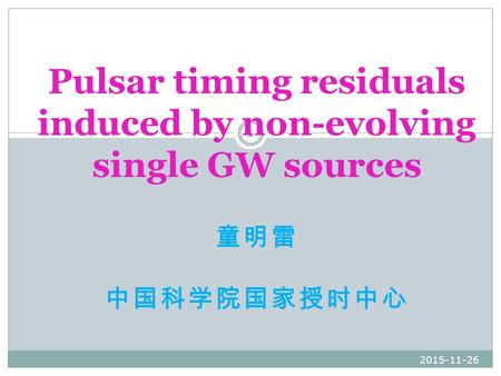 童明雷 中国科学院国家授时中心 2015-11-26 1 Pulsar timing residuals induced by non-evolving single GW sources.