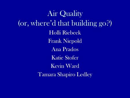 Air Quality (or, where’d that building go?) Holli Riebeek Frank Niepold Ana Prados Katie Stofer Kevin Ward Tamara Shapiro Ledley.