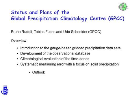 Status and Plans of the Global Precipitation Climatology Centre (GPCC) Bruno Rudolf, Tobias Fuchs and Udo Schneider (GPCC) Overview: Introduction to the.