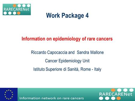 Information network on rare cancers Work Package 4 Information on epidemiology of rare cancers Riccardo Capocaccia and Sandra Mallone Cancer Epidemiology.