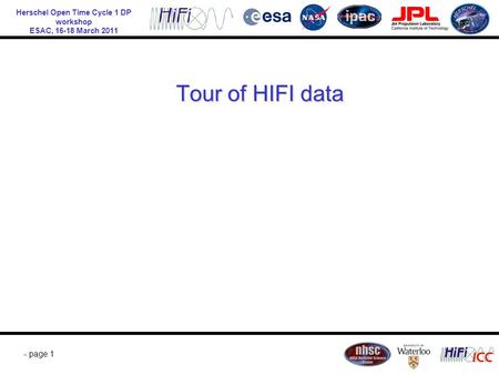 Herschel Open Time Cycle 1 DP workshop ESAC, 16-18 March 2011 - page 1 Tour of HIFI data.