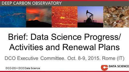 Brief: Data Science Progress/ Activities and Renewal Plans DCO Executive Committee. Oct. 8-9, 2015. Rome (IT) DCO-DS = DCO Data Science.