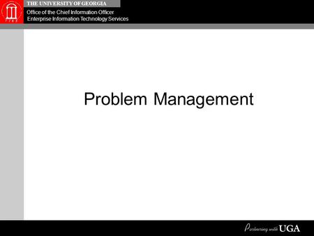 THE UNIVERSITY OF GEORGIA Office of the Chief Information Officer Enterprise Information Technology Services Problem Management.