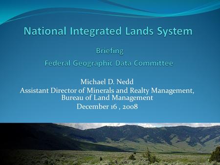 Michael D. Nedd Assistant Director of Minerals and Realty Management, Bureau of Land Management December 16, 2008 1.