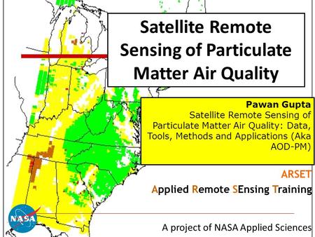 1 Satellite Remote Sensing of Particulate Matter Air Quality ARSET Applied Remote SEnsing Training A project of NASA Applied Sciences Pawan Gupta Satellite.