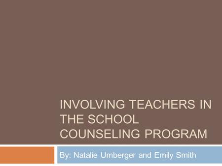 INVOLVING TEACHERS IN THE SCHOOL COUNSELING PROGRAM By: Natalie Umberger and Emily Smith.