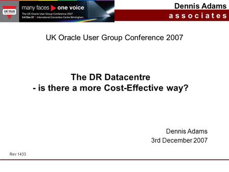 The DR Datacentre - is there a more Cost-Effective way? Dennis Adams a s s o c i a t e s UK Oracle User Group Conference 2007 Dennis Adams 3rd December.