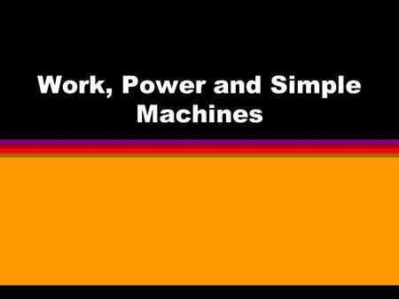 Work, Power and Simple Machines Work Distance 10 m Force 40 N W = F * d = 40 N * 10 m = 400 Joules Force acting through a distance.