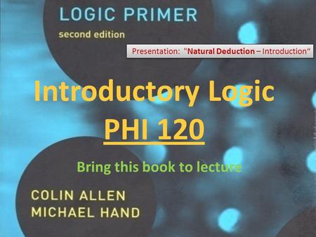 Introductory Logic PHI 120 Presentation: Natural Deduction – Introduction“ Bring this book to lecture.