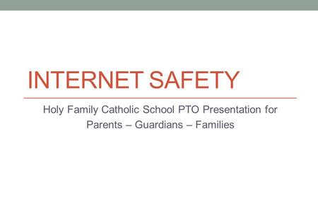 INTERNET SAFETY Holy Family Catholic School PTO Presentation for Parents – Guardians – Families.