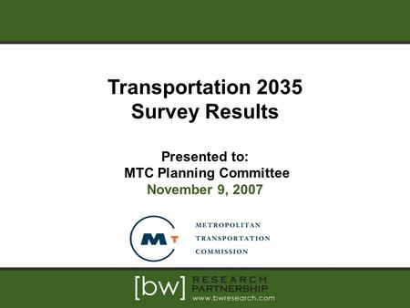 Transportation 2035 Survey Results Presented to: MTC Planning Committee November 9, 2007.