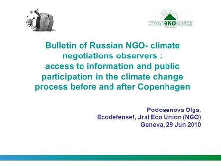 Podosenova Olga, Ecodefense!, Ural Eco Union (NGO) Geneva, 29 Jun 2010 Bulletin of Russian NGO- climate negotiations observers : access to information.