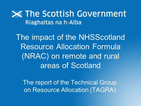 The impact of the NHSScotland Resource Allocation Formula (NRAC) on remote and rural areas of Scotland The report of the Technical Group on Resource Allocation.