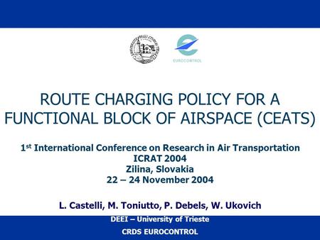 ROUTE CHARGING POLICY FOR A FUNCTIONAL BLOCK OF AIRSPACE (CEATS) 1 st International Conference on Research in Air Transportation ICRAT 2004 Zilina, Slovakia.