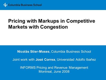 Pricing with Markups in Competitive Markets with Congestion Nicolás Stier-Moses, Columbia Business School Joint work with José Correa, Universidad Adolfo.