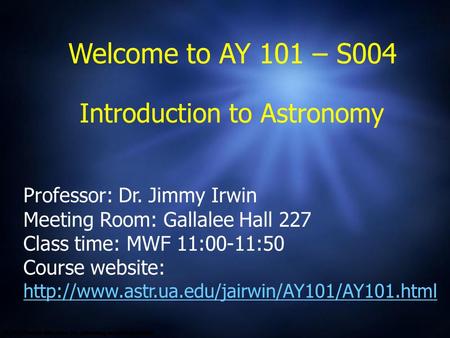 Welcome to AY 101 – S004 Professor: Dr. Jimmy Irwin Meeting Room: Gallalee Hall 227 Class time: MWF 11:00-11:50 Course website: